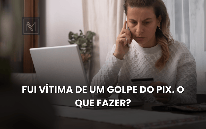 Fui vítima de um golpe do Pix. O que fazer?